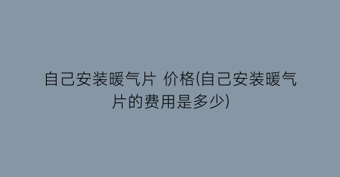 自己安装暖气片 价格(自己安装暖气片的费用是多少)